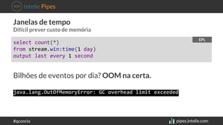 Janelas de tempo 
Difícil prever custo de memória 
select count(*) 
from stream.win:time(1 day) 
output last every 1 secon...