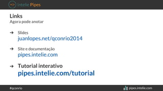 Links 
Agora pode anotar 
➔ Slides 
juanlopes.net/qconrio2014 
➔ Site e documentação 
pipes.intelie.com 
➔ Tutorial intera...
