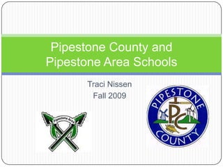Traci Nissen Fall 2009 Pipestone County and Pipestone Area Schools 