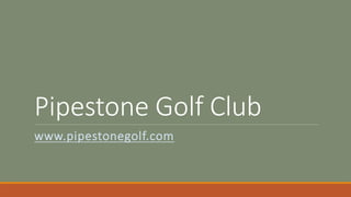 Pipestone Golf Club
www.pipestonegolf.com
 