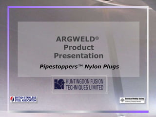 Pipestoppers™ Nylon Plugs ARGWELD ®   Product Presentation 