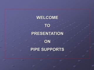 WELCOME
TO
PRESENTATION
ON
PIPE SUPPORTS
 