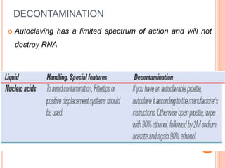 DECONTAMINATION
 Autoclaving has a limited spectrum of action and will not
destroy RNA
21
 
