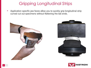 8
Gripping Longitudinal Strips
• Application-specific jaw faces allow you to quickly grip longitudinal strip
curved cut ou...