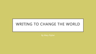 WRITING TO CHANGE THE WORLD
By Mary Pipher
 