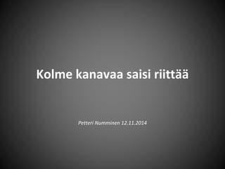 Kolme kanavaa saisi riittää 
Petteri Numminen 12.11.2014 
 