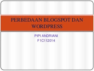 PIPI ANDRIANI
F1C112014
PERBEDAAN BLOGSPOT DAN
WORDPRESS
 