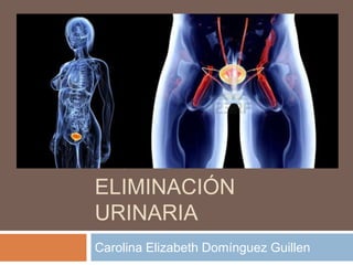 DIURESIS
ELIMINACIÓN
URINARIA
Carolina Elizabeth Domínguez Guillen
 