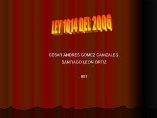 CESAR ANDRES GOMEZ CANIZALES
SANTIAGO LEON ORTIZ
901
 