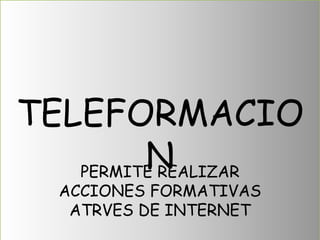 TELEFORMACIO
         N
   PERMITE REALIZAR
  ACCIONES FORMATIVAS
   ATRVES DE INTERNET
 