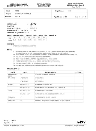 ISPRLClient :
STRATEGIC STORAGE
PADURLocation :
16/43Dept./Sect. :
Project :
PIPING MATERIAL
SPECIFICATION
Copyright EIL- All rights reserved
JOB SPECIFICATION No.
6979-6-44-0005 Rev. 0
Package : IPMCS
Report No. : 50
Template No. 5-0000-0001-T2 Rev.
Page 17 of 20
A49VPIPE CLASS :
150RATING :
DUPLEX SSBASE MATERIAL :
0CORROSION ALLOWANCE :
SPECIAL REQUIREMENT :
MM
SERVICE
HYDROCARBON LIQUID AND VAPOUR
NOTES
5
90
104
121
151
205
280
FOR PERMANENT 'T' TYPE BW STRAINERS,REFER EIL'STD 7-44-0303 -44-0304; AND FOR TEMPORARY
STRAINERS,REFER EIL'STD 7-44-0300; FOR SPACER AND BLIND REFER EIL'STD 7-44-0162.
INST. CONNECTIONS LIKE ORIFICE TAPS ETC SHALL BE PROVIDED WITH DOUBLE ISOLATION VALVES.
ALL VALVE CASTINGS SHALL HAVE 100% RADIOGRAPHY.
POST WELD HEAT TREATMENT IS REQUIRED FOR ALL WELD JOINTS.
NDT REQUIREMENT SHALL BE AS PER JOB SPECIFICATION 6979-6-44-0016.
ALL WELD JOINTS SHALL BE 100% RADIOGRAPHED .
ALL WELDED PIPES AND FITTINGS SHALL BE HEAT TREATED AFTER WELDING.
SPECIAL NOTES
ITEM SIZE DESCRIPTION A.CODE
MAINTAINENCE
JOINTS
PIPE JOINTS
DRAINS
VENTS
TEMP.CONN
PRESS.CONN
ALL
1.5" & BELOW
2.0" & ABOVE
ON LINES <= 1.5"
ON LINES >= 2.0"
ON LINES <= 1.5"
ON LINES >= 2.0"
1.5"
0.75"
FLANGED, TO BE KEPT MINIMUM
SW COUPLING
BUTTWELDED
REFER EILSTD 7-44-0350, DF3
AS PER P&ID OR 0.75". REFER EIL STD. 7-44-0351, D4
REFER EIL STD. 7-44-0350, VF3
AS PER P&ID OR 075". REFER EIL STD 7-44-0351, V4
FLANGED. REFER EIL STD 7-44-0353
SW NIPPLE WITH VALVE TO SPEC AS PER EIL STD 7-44-0354
TEMP
PRESS 20.38 20.38 18.28 16.17 14.06 11.95 9.84
-29 38 93 149 204 260 316
Sheet 1 of
TEMPERATURE (Deg. C) AND PRESSURE ( Kg/Sq. cm g ) RATINGS
Pipe Class : A49V
A49V
4
 