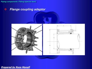 Piping components: Fitting (special item)
 Flange coupling adaptor
Prepared by Reza Manafi
 