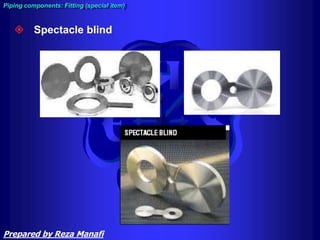  Spectacle blind
Piping components: Fitting (special item)
Prepared by Reza Manafi
 