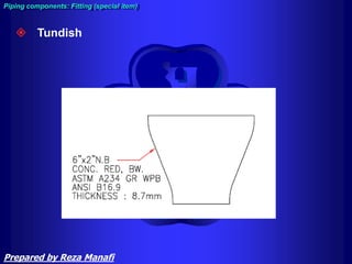 Piping components: Fitting
Piping components: Fitting (special item)
 Tundish
Prepared by Reza Manafi
 