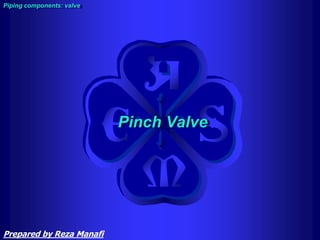 Pinch Valve
Piping components: valve
Prepared by Reza Manafi
 