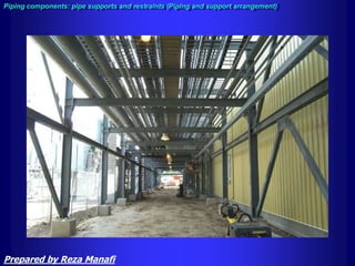 Piping components: pipe supports and restraints (Piping and support arrangement)
Prepared by Reza Manafi
 