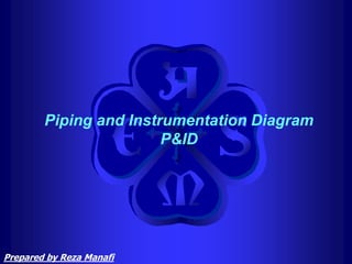 Piping and Instrumentation Diagram
P&ID
Prepared by Reza Manafi
 