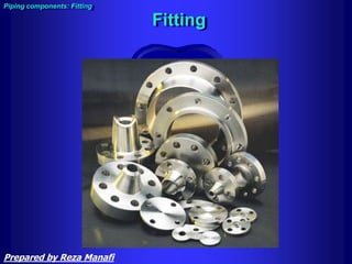 Piping components: Fitting
Fitting
Prepared by Reza Manafi
 