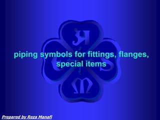 piping symbols for fittings, flanges,
special items
Prepared by Reza Manafi
 