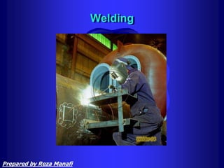 Welding
Prepared by Reza Manafi
 