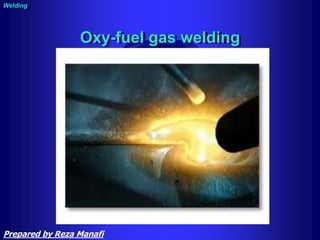 Oxy-fuel gas welding
Welding
Prepared by Reza Manafi
 