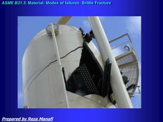 ASME B31.3: Material: Modes of failures: Brittle Fracture
Prepared by Reza Manafi
 