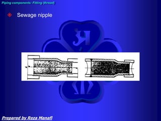  Sewage nipple
Piping components: Fitting (thread)
Prepared by Reza Manafi
 
