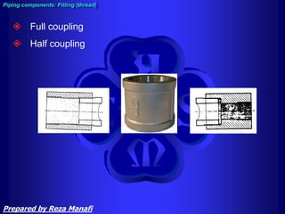  Full coupling
 Half coupling
Piping components: Fitting (thread)
Prepared by Reza Manafi
 