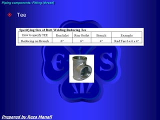  Tee
Piping components: Fitting (thread)
Prepared by Reza Manafi
 