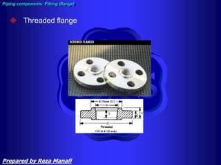  Threaded flange
Piping components: Fitting (flange)
Prepared by Reza Manafi
 