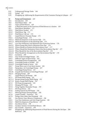 Contents
xii
9.21	­
Underground Storage Tanks 166
9.22	­Sumps 167
9.23	­
Wrapping‐up: Addressing the Requirements of the Container During its Lifespan 167
10 Pumps and Compressors 169
10.1	­Introduction 169
10.2	­
Fluid Mover Roles 169
10.3	­
Types of Fluid Movers 169
10.4	­
A Brief Discussion on the Function of Fluid Movers in a System 169
10.5	­
Fluid Mover Identifiers 171
10.5.1 Fluid Mover Symbol 171
10.5.2 Fluid Mover Tag 171
10.5.3 Fluid Mover Call‐out 173
10.6	­
Liquid Movers: Dynamic Pumps 173
10.6.1 Centrifugal Pumps 173
10.6.1.1 PID Development on the Suction Side 174
10.6.1.2 PID Development on the Discharge Side 175
10.6.2 Low Flow Intolerance and Minimum Flow Protection System 176
10.6.2.1 Which Pumps May Need a Minimum Flow Pipe 176
10.6.2.2 Where Should we Position the Recirculation Line? 177
10.6.2.3 Where Should the Destination Point of the Recirculation Pipe Be? 177
10.6.2.4 What Should the Size of the Recirculation Pipe Be? 178
10.6.2.5 What Should the Arrangement on the Recirculation Pipe Be? 178
10.6.3 Cavitation 180
10.6.4 Very Small Centrifugal Pumps 181
10.6.5 Different Types of Spare Pump 182
10.6.6 Centrifugal Pump Arrangements 182
10.6.6.1 Centrifugal Pumps in Parallel 183
10.6.6.2 Centrifugal Pumps in Series 184
10.6.7 Pump Warm‐up or Cool‐down System 185
10.6.8 Piping Spec. for Centrifugal Pumps 187
10.6.9 Centrifugal Pump Drives 187
10.6.10 (Liquid) Seal Systems in Centrifugal Pumps 187
10.6.11 Merging Pumps 189
10.7	­
Liquid Movers: PD Pumps 190
10.7.1 PD Pump PID Piping 191
10.7.1.1 Reciprocating Pumps PID Piping 191
10.7.1.2 Rotary Pumps PID Piping 192
10.7.2 PD Pump Arrangements 193
10.7.3 Merging PD Pumps 193
10.7.4 Tying Together Dissimilar Pumps 193
10.7.5 PD Pump Drives 193
10.7.6 Sealing Systems for PD Pumps 194
10.7.7 Metering Pumps (Dosing Pumps) 194
10.7.8 Liquid Transfer – Summary 195
10.7.9 Pumps: Duty Other than Pumping! 195
10.8	­
Gas Movers: Fans, Blowers, Compressors 196
10.8.1 Low Flow Intolerance and Anti‐Surge Systems 196
10.8.2 PID Development of Gas Movers 197
10.8.3 Gas Mover Drives 198
10.8.4 Auxiliary Systems Around Fluid Movers 198
10.8.5 Gas Transfer – Summary 199
10.9	­
Wrapping‐up: Addressing Requirements of Fluid Movers During the Life Span 200
Reference 200
 