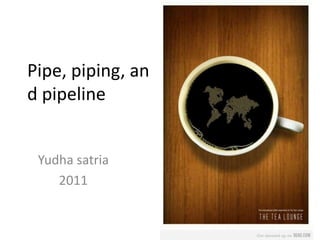 Pipe, piping, an
d pipeline


 Yudha satria
    2011
 