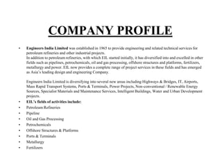 COMPANY PROFILE
• Engineers India Limited was established in 1965 to provide engineering and related technical services fo...
