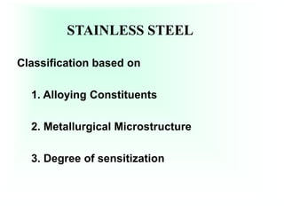 STAINLESS STEEL
Classification based on
1. Alloying Constituents
2. Metallurgical Microstructure
3. Degree of sensitization
 
