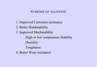 PURPOSE OF ALLOYING

1. Improved Corrosion resistance
2. Better Hardenability
3. Improved Machinability
High or low temperature Stability
Ductility
Toughness
4. Better Wear resistance

 
