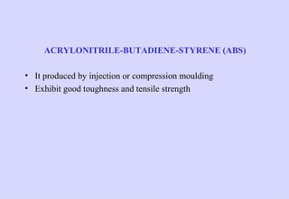 ACRYLONITRILE-BUTADIENE-STYRENE (ABS)
• It produced by injection or compression moulding
• Exhibit good toughness and tensile strength

 