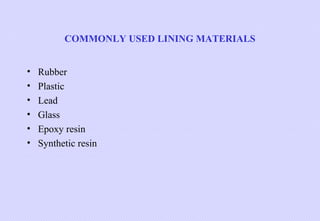 COMMONLY USED LINING MATERIALS
•
•
•
•
•
•

Rubber
Plastic
Lead
Glass
Epoxy resin
Synthetic resin

 