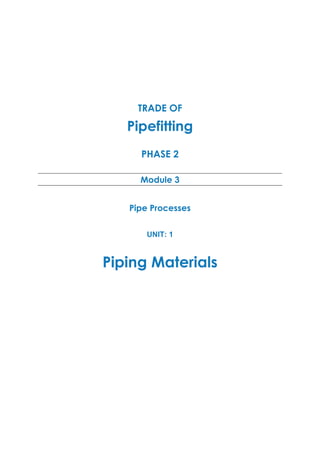 TRADE OF
Pipefitting
PHASE 2
Module 3
Pipe Processes
UNIT: 1
Piping Materials
 