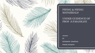 PIPING & PIPING
MATAERIALS
UNDER GUIDENCE OF
PROF .S.P.MANKANI
BY:
KOTAMKAR SAMIKSHA
PAWAR AKANSHA
 