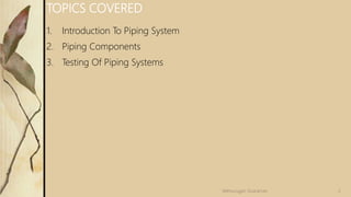 TOPICS COVERED
1. Introduction To Piping System
2. Piping Components
3. Testing Of Piping Systems
2Velmurugan Sivaraman
 