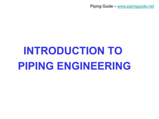 Piping Guide – www.pipingguide.net
INTRODUCTION TO
PIPING ENGINEERING
 