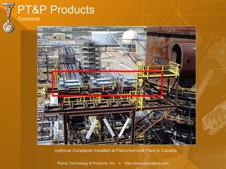 Piping Technology & Products, Inc. • http://www.pipingtech.com
PT&P Products
Constants
Upthrust Constants Installed at Petrochemical Plant in Canada
 