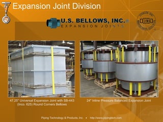 Piping Technology & Products, Inc. • http://www.pipingtech.com
24" Inline Pressure Balanced Expansion Joint47.25" Universal Expansion Joint with SB-443
(Inco. 625) Round Corners Bellows
Expansion Joint Division
 