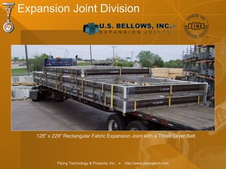 Piping Technology & Products, Inc. • http://www.pipingtech.com
128" x 229" Rectangular Fabric Expansion Joint with a Three Layer Belt
Expansion Joint Division
 