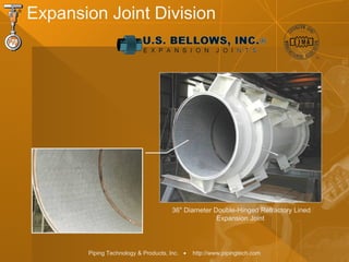 Piping Technology & Products, Inc. • http://www.pipingtech.com
Expansion Joint Division
36" Diameter Double-Hinged Refractory Lined
Expansion Joint
 