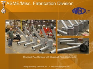 Piping Technology & Products, Inc. • http://www.pipingtech.com
ASME/Misc. Fabrication Division
Structural Pipe Hangers with Megalug® Pipe Attachments
 