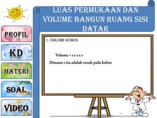 Luas Permukaan dan
Volume Bangun Ruang sisi
Datar
1. Volume Kubus
 