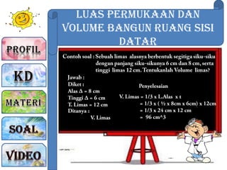 Luas Permukaan dan
Volume Bangun Ruang sisi
Datar
 