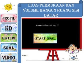 Luas Permukaan dan
Volume Bangun Ruang sisi
Datar
Apakah anda sudah siap ??
Start soal
 