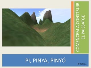 PI, PINYA, PINYÓ

                       COMENCEM A CONSTRUIR
                           EL PAISSATGE
@mjlb’11
 